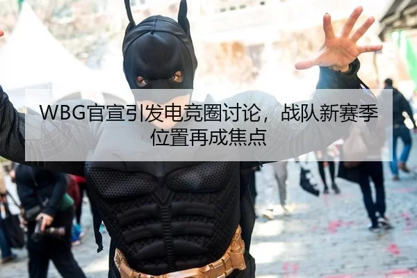 WBG官宣引发电竞圈讨论，战队新赛季位置再成焦点