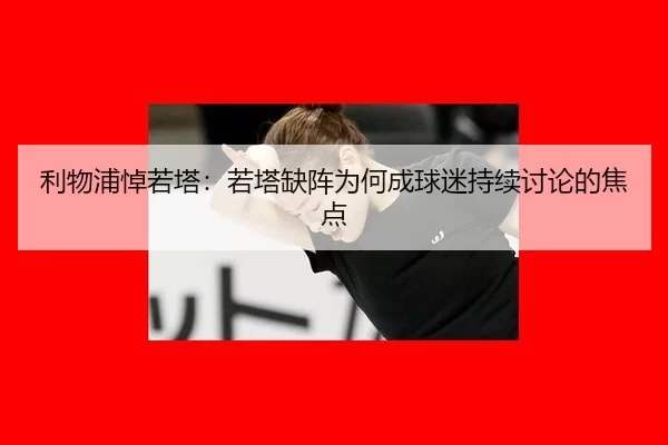 利物浦悼若塔：若塔缺阵为何成球迷持续讨论的焦点